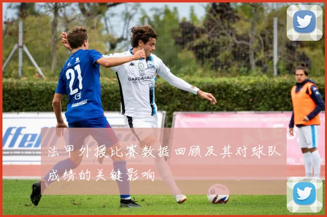 法甲外援比赛数据回顾及其对球队成绩的关键影响