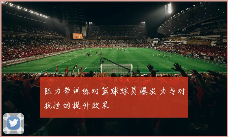 阻力带训练对篮球球员爆发力与对抗性的提升效果