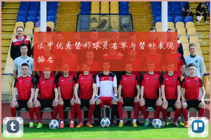 法甲优秀替补球员名单与替补表现排名