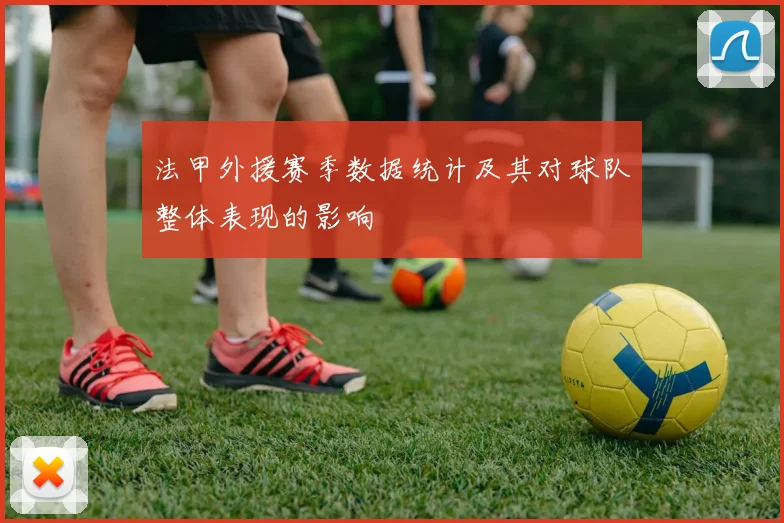 法甲外援赛季数据统计及其对球队整体表现的影响